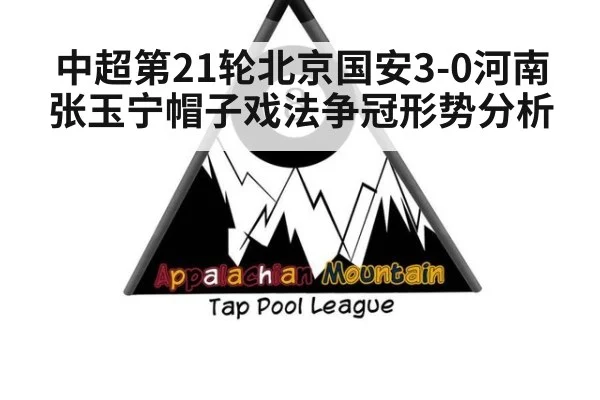 中超第21轮北京国安3-0河南张玉宁帽子戏法争冠形势分析