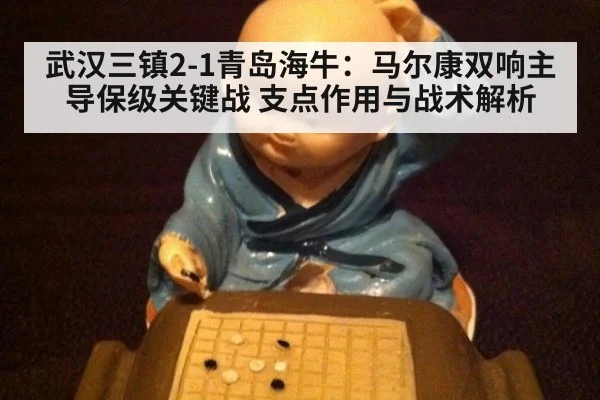 武汉三镇2-1青岛海牛：马尔康双响主导保级关键战 支点作用与战术解析