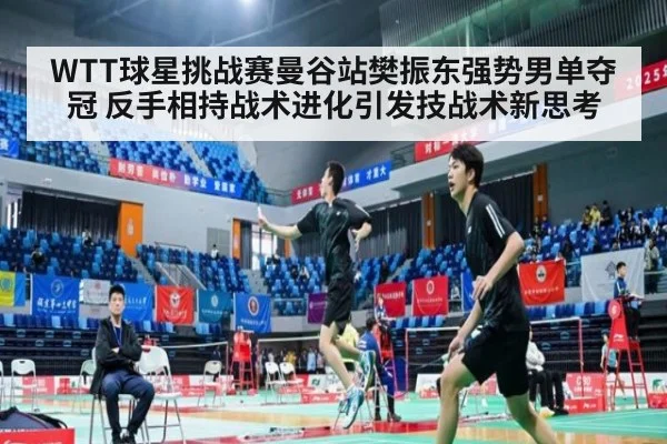 WTT球星挑战赛曼谷站樊振东强势男单夺冠 反手相持战术进化引发技战术新思考