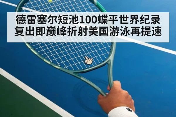 德雷塞尔短池100蝶平世界纪录 复出即巅峰折射美国游泳再提速（nine game）