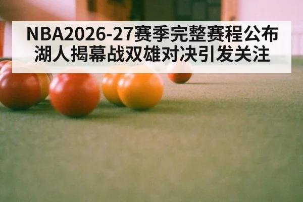 NBA2026-27赛季完整赛程公布 湖人揭幕战双雄对决引发关注（nine game）