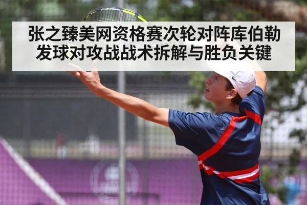 张之臻美网资格赛次轮对阵库伯勒 发球对攻战战术拆解与胜负关键（nine game）