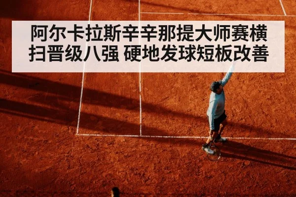 阿尔卡拉斯辛辛那提大师赛横扫晋级八强 硬地发球短板改善（nine game）