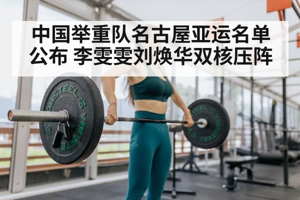 中国举重队名古屋亚运名单公布 李雯雯刘焕华双核压阵（nine game）
