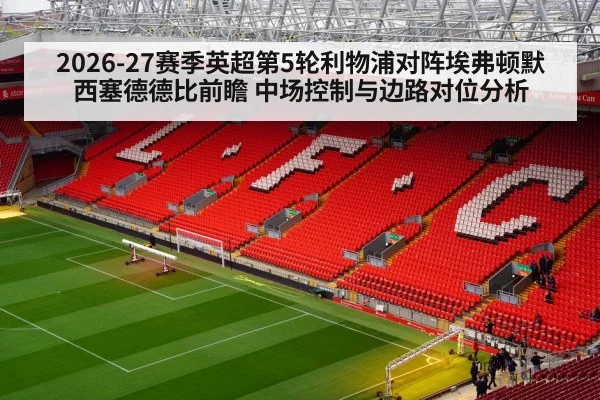 2026-27赛季英超第5轮利物浦对阵埃弗顿默西塞德德比前瞻 中场控制与边路对位分析（nine game）
