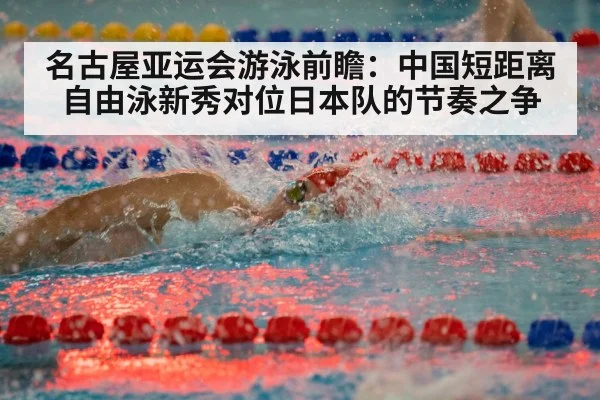 名古屋亚运会游泳前瞻：中国短距离自由泳新秀对位日本队的节奏之争（nine game）