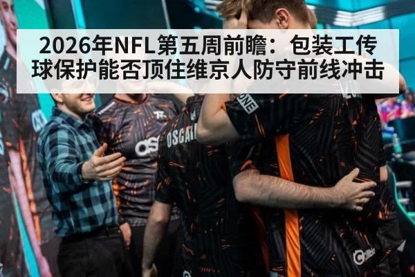 2026年NFL第五周前瞻：包装工传球保护能否顶住维京人防守前线冲击（nine game）