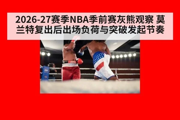 2026-27赛季NBA季前赛灰熊观察 莫兰特复出后出场负荷与突破发起节奏（nine game）
