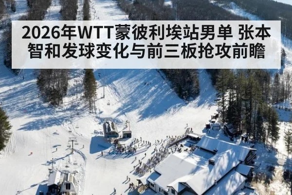 2026年WTT蒙彼利埃站男单 张本智和发球变化与前三板抢攻前瞻