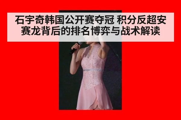 石宇奇韩国公开赛夺冠 积分反超安赛龙背后的排名博弈与战术解读