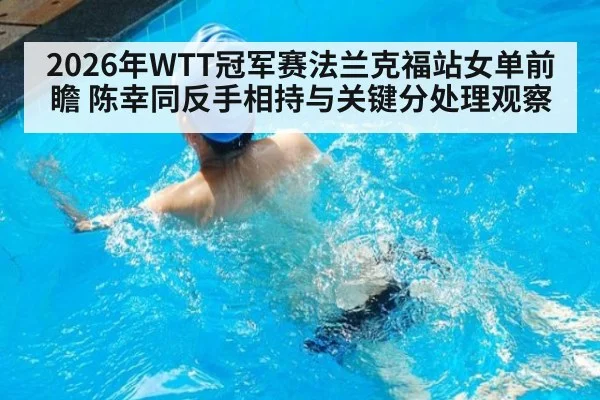 2026年WTT冠军赛法兰克福站女单前瞻 陈幸同反手相持与关键分处理观察
